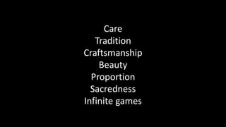 Care
Tradition
Craftsmanship
Beauty
Proportion
Sacredness
Infinite games
 
