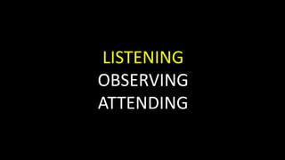 LISTENING
OBSERVING
ATTENDING
 