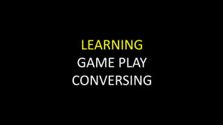 LEARNING
GAME PLAY
CONVERSING
 