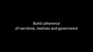 Build coherence
of narrative, motives and governance
 