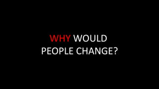 WHY WOULD
PEOPLE CHANGE?
 