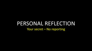 PERSONAL REFLECTION
Your secret – No reporting
 
