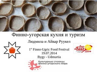 Людмила и Айвар Руукел
1st
Finno-Ugric Food Festival
19.07.2014
Bygy - Udmurtia
Финно-угорская кухня и туризм
 