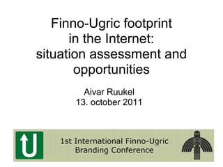 Finno-Ugric footprint
      in the Internet:
situation assessment and
       opportunities
        Aivar Ruukel
      13. october 2011
 