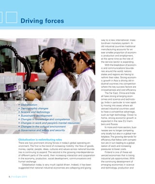 Driving forces

                                                                                        way to a new international, inves-
                                                                                        tor-driven monetary system. In
                                                                                        old industrial countries traditional
                                                                                        manufacturing accounts for an
                                                                                        ever smaller proportion of econom-
                                                                                        ic production and employment,
                                                                                        at the same time as the role of
                                                                                        the service sector is expanding.
                                                                                             With the breakdown of econom-
                                                                                        ic and communications bounda-
                                                                                        ries around the world, nations
                                                                                        states and regions are having to
                                                                                        rethink their roles. Strong econom-
                                                                                        ic growth in Asia is driving old in-
                                                                                        dustrial countries into competition
                                                                                        where the key success factors are
                                                                                        innovativeness and cost efﬁciency.
                                                                                             The Far East, China and India
                                                                                        all have strong emerging econ-
                                                                                        omies and science and technolo-
                                                                                        gy. India in particular is now rapid-
        •   Globalisation                                                               ly moving into areas where ad-
        •   Demographic changes                                                         vanced industrial countries used
        •   Science and technology                                                      to have a competitive advantage,
        •   Sustainable development                                                     such as high technology. Closer to
                                                                                        home, strong economic growth is
        •   Changes in knowledge and competence
                                                                                        expected in the new EU mem-
        •   Changes in work and people’s mental resources                               bers and Russia.
        •   Changes in the cultural environment                                              In more and more sectors, busi-
        •   Governance and safety and security                                          nesses are no longer competing
                                                                                        only locally but also in a global mar-
                                                                                        ketplace. The growing demands for
        Globalisation is redistributing roles                                           efﬁciency that follow with competi-
        There are two prominent driving forces in today’s global operating en-          tion are in turn leading to a global-
        vironment. The ﬁrst is the trend of increasing mobility: the ﬂow of goods,      isation of work and increasing
        money, capital, people, ideas, cultures and values across national bounda-      pressures to lower costs.
        ries is continuing to expand. The second is the growing interdependence              Finland is one of these ad-
        of different parts of the world, their increasing interaction and cooperation   vanced economies that is losing
        in the economy, production, social development, communications and              industrial job opportunities. With
        human exchange.                                                                 the continuing development of
            Globalisation today is very much capital driven. Indeed, it has been        emerging economies in science
        suggested that national industrial economies are collapsing and giving          and technology, production and


6_FinnSight 2015
 