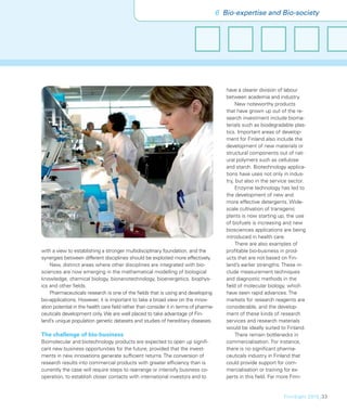 6 Bio-expertise and Bio-society




                                                                                         have a clearer division of labour
                                                                                         between academia and industry.
                                                                                              New noteworthy products
                                                                                         that have grown up out of the re-
                                                                                         search investment include bioma-
                                                                                         terials such as biodegradable plas-
                                                                                         tics. Important areas of develop-
                                                                                         ment for Finland also include the
                                                                                         development of new materials or
                                                                                         structural components out of nat-
                                                                                         ural polymers such as cellulose
                                                                                         and starch. Biotechnology applica-
                                                                                         tions have uses not only in indus-
                                                                                         try, but also in the service sector.
                                                                                              Enzyme technology has led to
                                                                                         the development of new and
                                                                                         more effective detergents. Wide-
                                                                                         scale cultivation of transgenic
                                                                                         plants is now starting up, the use
                                                                                         of biofuels is increasing and new
                                                                                         biosciences applications are being
                                                                                         introduced in health care.
                                                                                              There are also examples of
with a view to establishing a stronger multidisciplinary foundation, and the             proﬁtable bio-business in prod-
synergies between different disciplines should be exploited more effectively.            ucts that are not based on Fin-
    New, distinct areas where other disciplines are integrated with bio-                 land’s earlier strengths. These in-
sciences are now emerging in the mathematical modelling of biological                    clude measurement techniques
knowledge, chemical biology, bionanotechnology, bioenergetics, biophys-                  and diagnostic methods in the
ics and other ﬁelds.                                                                     ﬁeld of molecular biology, which
    Pharmaceuticals research is one of the ﬁelds that is using and developing            have seen rapid advances. The
bio-applications. However, it is important to take a broad view on the innov-            markets for research reagents are
ation potential in the health care ﬁeld rather than consider it in terms of pharma-      considerable, and the develop-
ceuticals development only. We are well placed to take advantage of Fin-                 ment of these kinds of research
land’s unique population genetic datasets and studies of hereditary diseases.            services and research materials
                                                                                         would be ideally suited to Finland.
The challenge of bio-business                                                                 There remain bottlenecks in
Biomolecular and biotechnology products are expected to open up signiﬁ-                  commercialisation. For instance,
cant new business opportunities for the future, provided that the invest-                there is no signiﬁcant pharma-
ments in new innovations generate sufﬁcient returns. The conversion of                   ceuticals industry in Finland that
research results into commercial products with greater efﬁciency than is                 could provide support for com-
currently the case will require steps to rearrange or intensify business co-             mercialisation or training for ex-
operation, to establish closer contacts with international investors and to              perts in this ﬁeld. Far more Finn-


                                                                                                                   FinnSight 2015_33
 