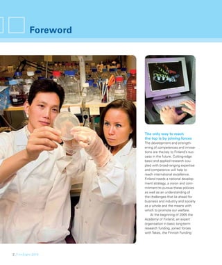 Foreword




                     The only way to reach
                     the top is by joining forces
                     The development and strength-
                     ening of competences and innova-
                     tions are the key to Finland’s suc-
                     cess in the future. Cutting-edge
                     basic and applied research cou-
                     pled with broad-ranging expertise
                     and competence will help to
                     reach international excellence.
                     Finland needs a national develop-
                     ment strategy, a vision and com-
                     mitment to pursue these policies
                     as well as an understanding of
                     the challenges that lie ahead for
                     business and industry and society
                     as a whole and the means with
                     which to promote our welfare.
                         At the beginning of 2005 the
                     Academy of Finland, an expert
                     organisation in basic long-term
                     research funding, joined forces
                     with Tekes, the Finnish Funding




2_FinnSight 2015
 