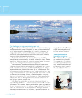 The challenges of energy production and use
        The global and national challenges related to the environment and energy       ergy production allows for more
        and the responses to those challenges in the near future will have impact      diverse technological solutions
        on the economy, welfare, the quality of life and safety and security. As       and new services concepts.
        energy prices continue to rise and climate change continues to gather
        momentum with increasing energy consumption, new forms of energy               The management of
        production will be developed and introduced.                                   innovation networks
             The transition from fossil fuels to renewable energy will globally        More and more often, innovations
        change the role of different actors. Increased efﬁciency in energy use will    are created in global networks.
        require new solutions in materials production and use as well as new en-       The management of innovation
        ergy solutions in living environments and transportation.                      networks supports the develop-
             The development of the energy sector is very much shaped by the           ment of the innovation process
        interaction between the international economy, politics and living environ-    and facilitates new innovations.
        ments. Finland must as soon as possible take advantage of the compe-           The knowledge and know-how
        tence potential it has created in the energy sector. There is intense polit-
        ical pressure to introduce renewable forms of energy production, and new
        energy solutions are needed quickly. It is particularly important to expand
        the energy production base. Biomass is used extensively in Finnish in-
        dustries and there is therefore extensive expertise of biomass utilisation
        in the country. The use of integrated biomasses could complement en-
        ergy solutions that rely on fossil coal.
             Finland also has outstanding competence in services related to en-
        ergy technology, but there is a need now for new commercially innovative
        solutions, and particularly for environmentally sound energy solutions. The
        demand for services that can help to boost energy and material efﬁciency
        is also set to increase, and the development and offering of those ser-
        vices is a potential success factor for Finland. The decentralisation of en-


64_FinnSight 2015
 