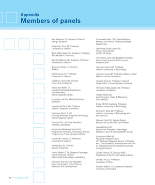 Appendix
          Members of panels

                     Aav Marianne (2), Museum Director           Hirvensalo Inkeri (10), Special Advisor
                     Design Museum                               Ministry of Finance, Financial Markets
                                                                 Department
                     Airaksinen Timo (8), Professor
                     University of Helsinki                      Holmberg Sirkka-Leena (5),
                                                                 Project Co-ordinator
                     Back Ralph-Johan (7), Academy Professor     VR Ltd VR Cargo
                     Åbo Akademi University
                                                                 Honkatukia Juha (10), Research Director
                     Bamford Dennis (6), Academy Professor       Government Institute for Economic
                     University of Helsinki                      Research VATT

                     Borenius Seppo (7), Director                Hukkinen Janne (4), Professor
                     Tellabs                                     Helsinki University of Technology

                     Carlson Lauri (7), Professor                Huttunen Jussi (3), Professor, Editor-in-Chief
                     University of Helsinki                      Medical Journal Duodecim

                     Eskelinen Jarmo (8), Director               Hyyppä Juha (7), Professor, Head of
                     Forum Virium Helsinki                       Department, Finnish Geodetic Institute

                     Estola Kari-Pekka (7),                      Hämeen-Anttila Jaakko (8), Professor
                     Head of Technology Exploration,             University of Helsinki
                     Vice President
                     Nokia Research Center                       Härtsiä Heikki (5),
                                                                 Vice President, Sales & Marketing
                     Forsström Jari (3), Medical Director        Insta DefSec
                     WM-data
                                                                 Ikkala Olli (9), Academy Professor
                     Haaparanta Pertti (4), Professor            Helsinki University of Technology
                     Helsinki School of Economics
                                                                 Ilmoniemi Risto (8), Professor
                     Haikonen Pentti O. (8),                     Helsinki University of Technology and
                     Principal Scientist, Cognitive Technology   Nexstim Ltd
                     Nokia Research Center
                                                                 Itkonen Pentti (3), Special Expert
                     Hansson Per (10), Vice President            Ministry of Social Affairs and Health
                     Wärtsilä Corporation
                                                                 Jaakola Pekka (8),
                     Harjuhahto-Madetoja Katrina (7),            Senior Vice President, Technology
                     Programme Director, Information Society     SWelcom, part of SanomaWSOY Group
                     Programme, Prime Minister’s Ofﬁce
                                                                 Johansson Allan (4),
                     Hautamäki Jarkko (1), Professor             Research Professor (em)
                     University of Helsinki                      VTT Technical Research Centre of Finland
                                                                 and Lund University (International Institute
                     Hedvall Kaj (2), Director,                  for Industrial Environmental Economics),
                     Senate Properties                           Visiting Professor

                     Heino Markku T. (9), Research Manager       Juhola Helene (7), Director R&D
                     Nokia Research Center/                      Federation of the Finnish Media Industry
                     Multimedia Technologies Laboratory
                                                                 Jämsä Timo (3), Professor
                     Heinonen Esa (3), Vice President            University of Oulu
                     Orion Corporation Orion Pharma,
                     Research and Development                    Järvelin Kalervo (7), Academy Professor
                                                                 University of Tampere



66_FinnSight 2015
 
