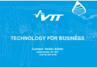 15
TECHNOLOGY FOR BUSINESS
Contact: Heikki Ailisto
heikki.ailisto AT vtt.fi
+358 40 555 0726
 