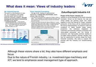 5
What does it mean: Views of industry leaders
Although these visions share a lot, they also have different emphasis and
focus.
Due to the nature of Finnish industry, i.e. investment-type machinery and
ICT, we tend to emphasize asset management type of approach.
 