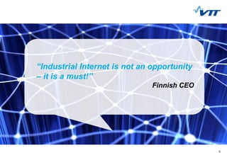 9
“Industrial Internet is not an opportunity
– it is a must!”
Finnish CEO
 