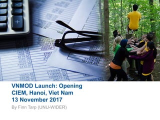 VNMOD Launch: Opening
CIEM, Hanoi, Viet Nam
13 November 2017
By Finn Tarp (UNU-WIDER)
 