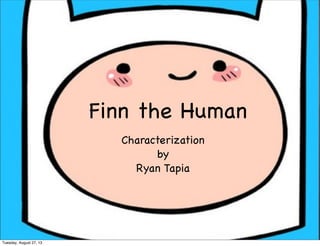 Finn the Human
Characterization
by
Ryan Tapia
Tuesday, August 27, 13
 