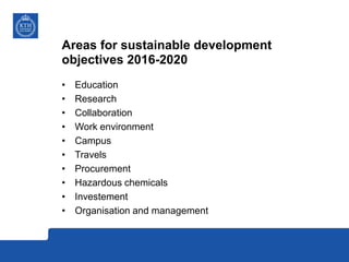 Areas for sustainable development
objectives 2016-2020
• Education
• Research
• Collaboration
• Work environment
• Campus
• Travels
• Procurement
• Hazardous chemicals
• Investement
• Organisation and management
 