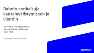 Rahoitusratkaisuja
kansainvälistymiseen ja
vientiin
Aluejohtaja Pasi Vartiainen
Kasvua ja vientiä puualalle -
kansainvälistymistilaisuus
10.9.2019
 