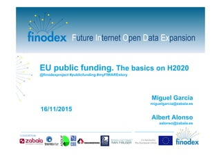 EU public funding. The basics on H2020
@finodexproject #publicfunding #myFIWAREstory
Miguel García
miguelgarcia@zabala.es
Albert Alonso
aalonso@zabala.es
16/11/2015
 