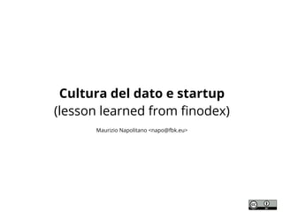 Cultura del dato e startup
(lesson learned from finodex)
Maurizio Napolitano <napo@fbk.eu>
 
