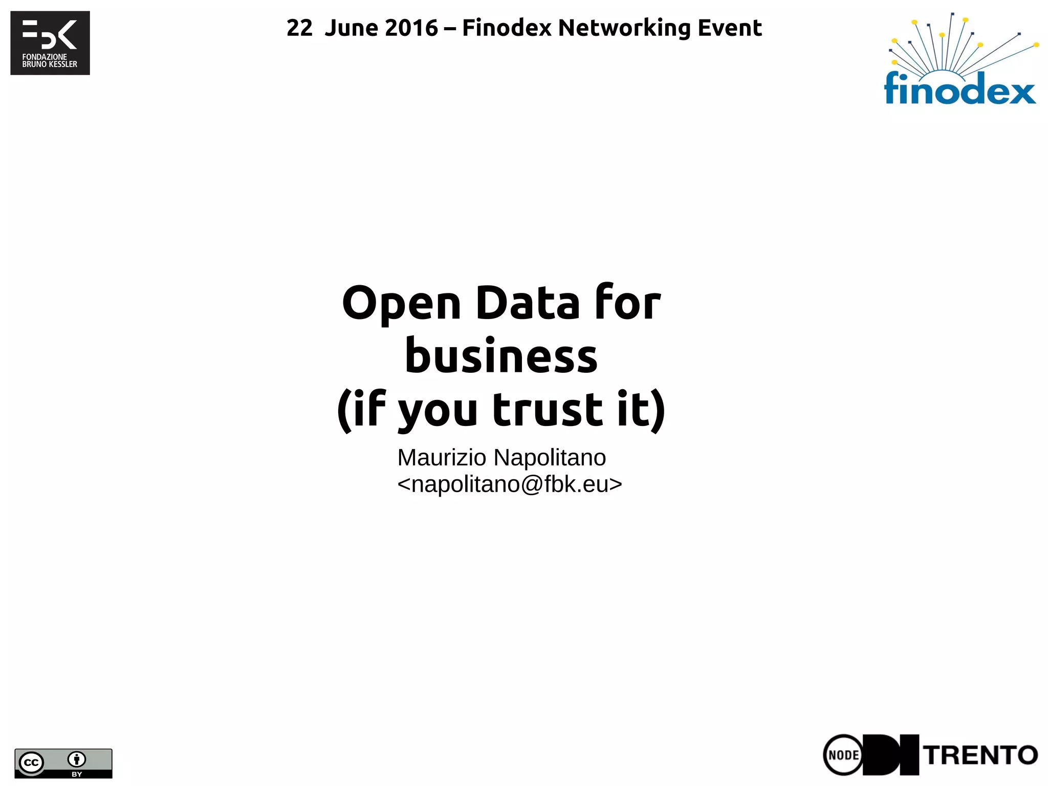 Open Data for
business
(if you trust it)
Maurizio Napolitano
<napolitano@fbk.eu>
22 June 2016 – Finodex Networking Event
 