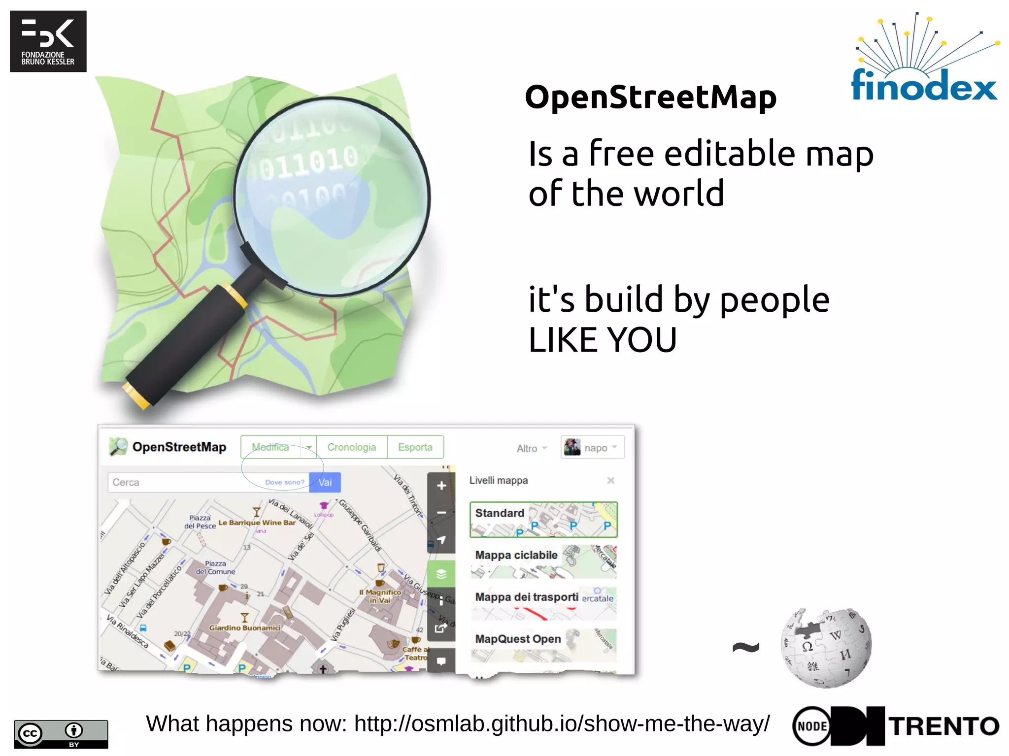 OpenStreetMap
~
Is a free editable map
of the world
it's build by people
LIKE YOU
What happens now: http://osmlab.github.io/show-me-the-way/
 