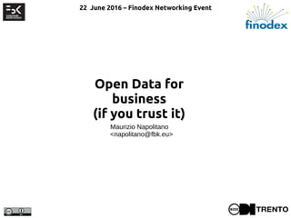 Open Data for
business
(if you trust it)
Maurizio Napolitano
<napolitano@fbk.eu>
22 June 2016 – Finodex Networking Event
 