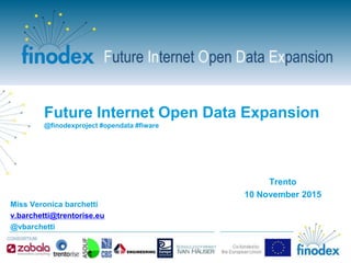 Future Internet Open Data Expansion
@finodexproject #opendata #fiware
Miss Veronica barchetti
v.barchetti@trentorise.eu
@vbarchetti
Trento
10 November 2015
 