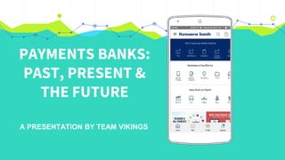 PAYMENTS BANKS:
PAST, PRESENT &
THE FUTURE
Place your screenshot here
Humara bank
A PRESENTATION BY TEAM VIKINGS
 