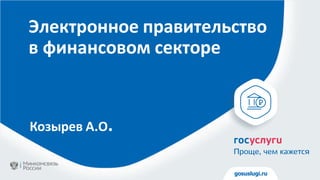 gosuslugi.ru
Козырев А.О.
Электронное правительство
в финансовом секторе
 