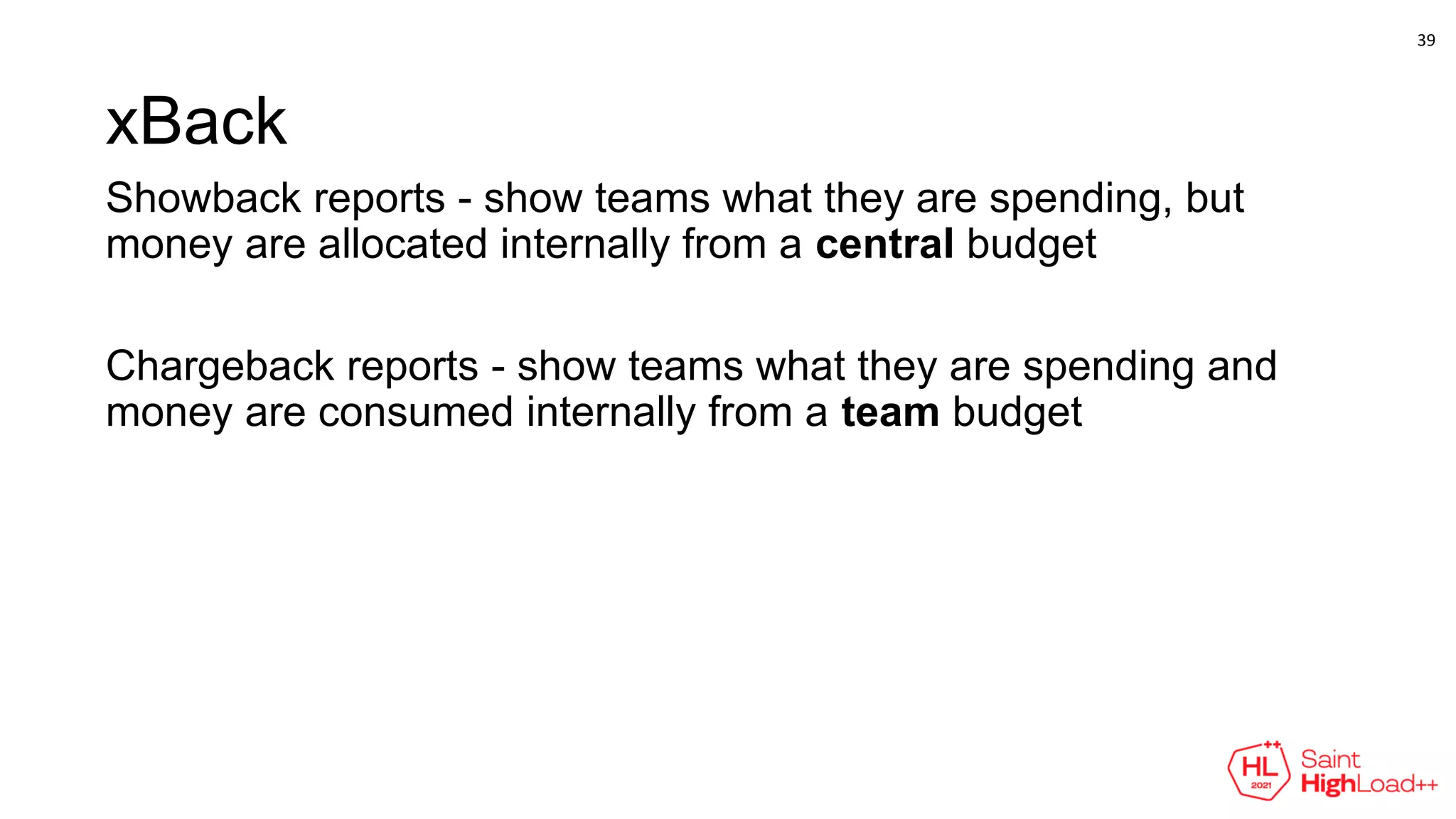 xBack
Showback reports - show teams what they are spending, but
money are allocated internally from a central budget
Chargeback reports - show teams what they are spending and
money are consumed internally from a team budget
39
 