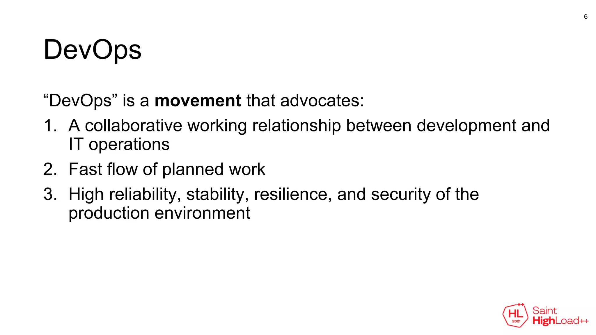 DevOps
“DevOps” is a movement that advocates:
1. A collaborative working relationship between development and
IT operations
2. Fast flow of planned work
3. High reliability, stability, resilience, and security of the
production environment
6
 