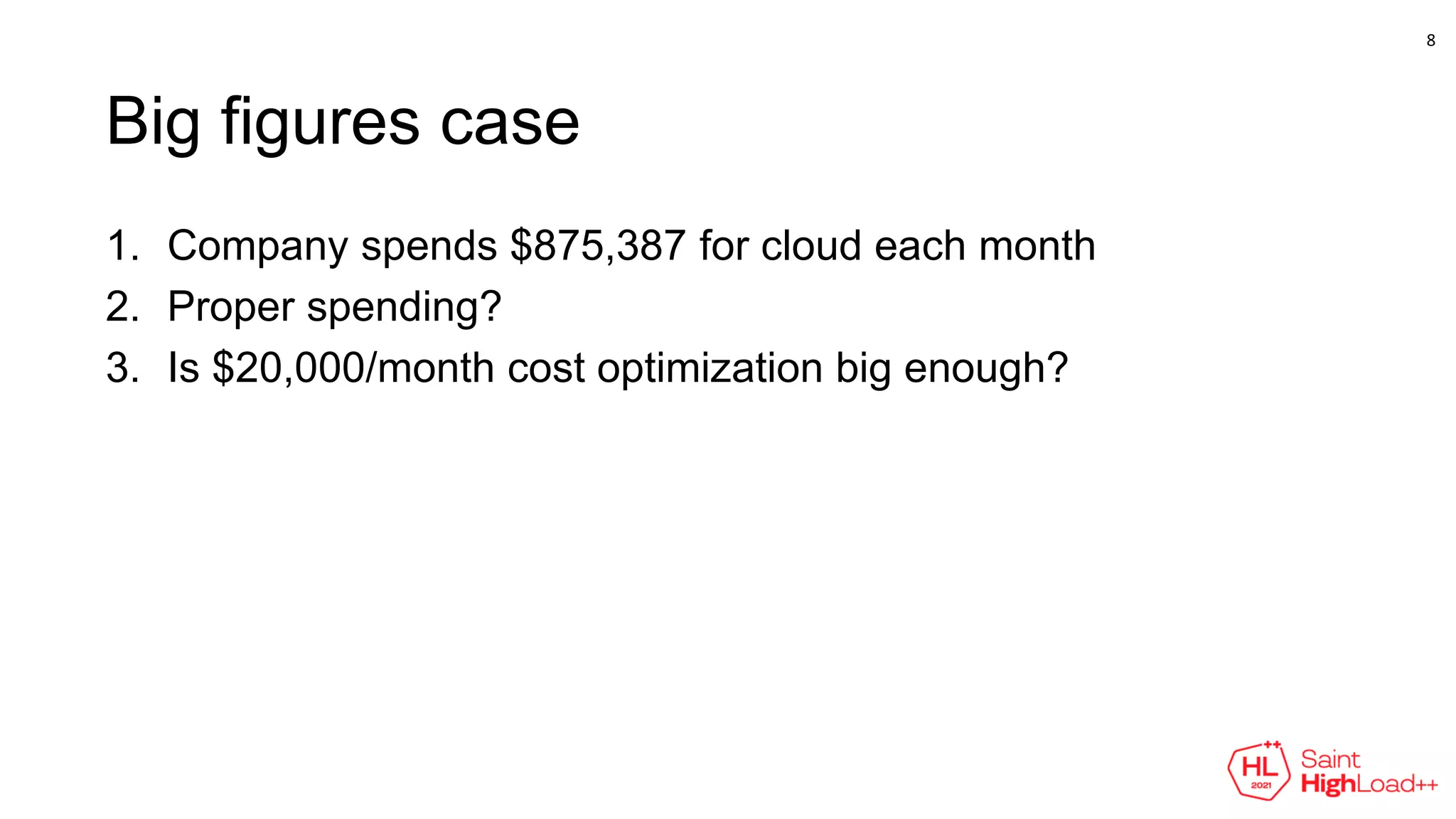 Big figures case
1. Company spends $875,387 for cloud each month
2. Proper spending?
3. Is $20,000/month cost optimization big enough?
8
 