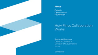 finos.orgFintech Open Source Foundation
Confidential
How Finos Collaboration
Works
Aaron Williamson
General Counsel &
Director of Governance
June 2018
 