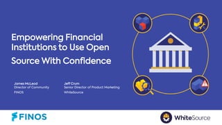 1
Empowering Financial
Institutions to Use Open
Source With Confidence
James McLeod Jeff Crum
Director of Community Senior Director of Product Marketing
FINOS WhiteSource
 