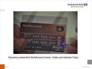 Dynamics präsentiert MultiAccount Cards. (Video auf nächster Folie).


Seite 13                                                                      12. Februar 2012
 