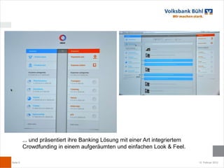 ... und präsentiert ihre Banking Lösung mit einer Art integriertem
          Crowdfunding in einem aufgeräumten und einfachen Look & Feel.

Seite 9                                                                        12. Februar 2012
 