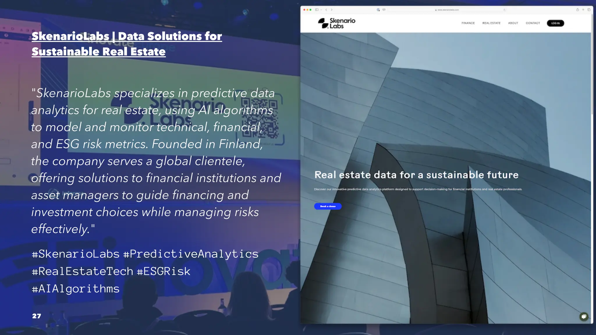 SkenarioLabs | Data Solutions for
Sustainable Real Estate
"SkenarioLabs specializes in predictive data
analytics for real estate, using AI algorithms
to model and monitor technical, financial,
and ESG risk metrics. Founded in Finland,
the company serves a global clientele,
offering solutions to financial institutions and
asset managers to guide financing and
investment choices while managing risks
effectively."
#SkenarioLabs #PredictiveAnalytics
#RealEstateTech #ESGRisk
#AIAlgorithms
27
 