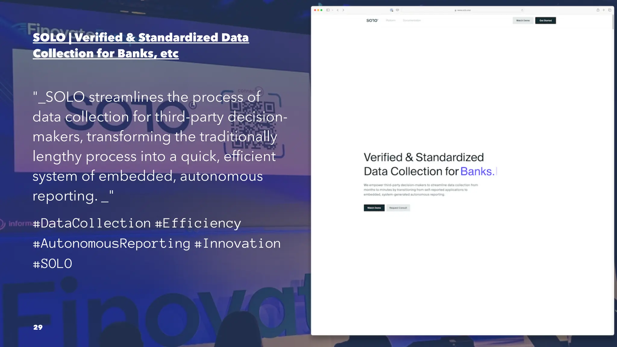 SOLO | Verified & Standardized Data
Collection for Banks, etc
"_SOLO streamlines the process of
data collection for third-party decision-
makers, transforming the traditionally
lengthy process into a quick, efficient
system of embedded, autonomous
reporting. _"
#DataCollection #Efficiency
#AutonomousReporting #Innovation
#SOLO
29
 
