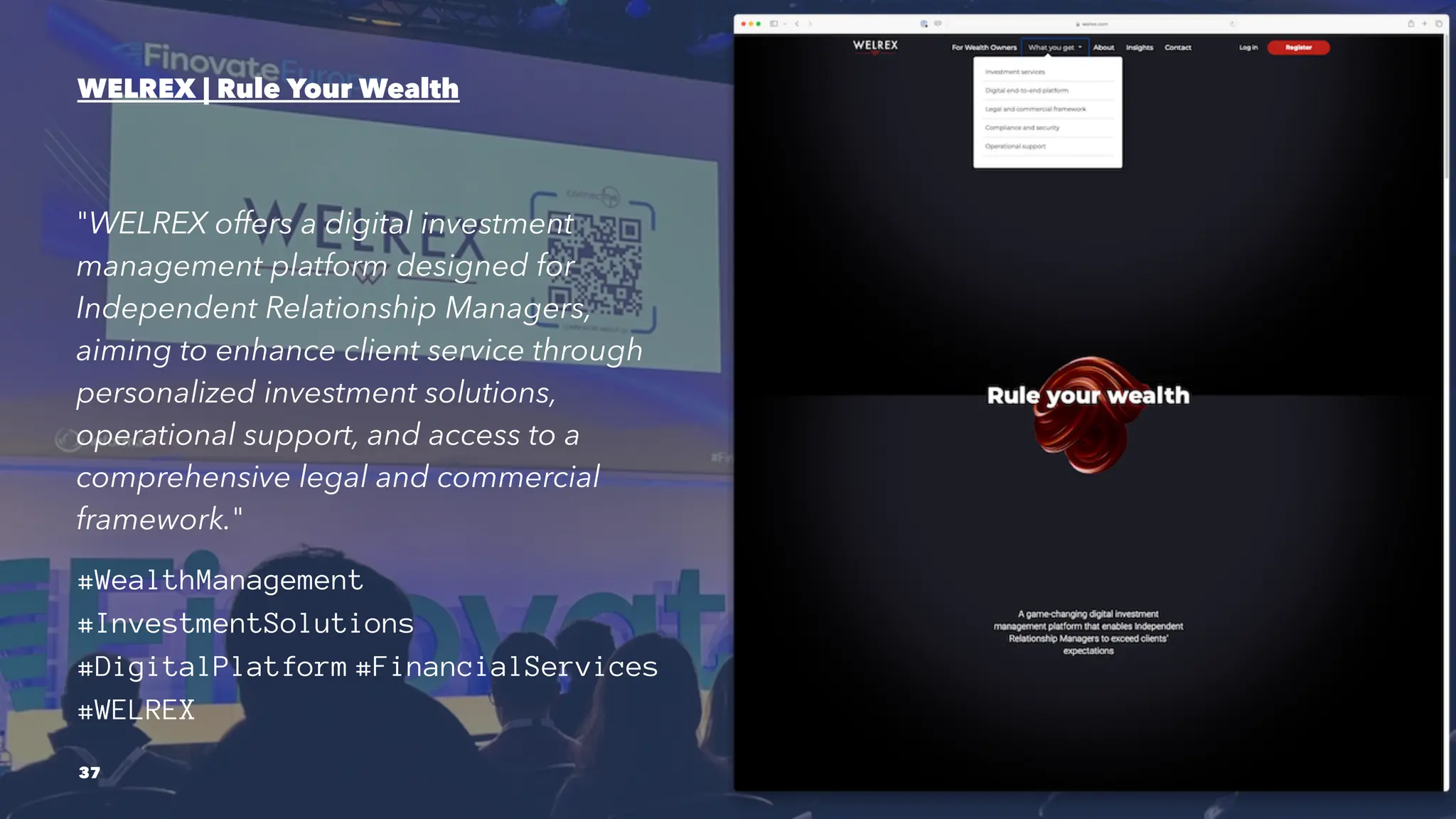 WELREX | Rule Your Wealth
"WELREX offers a digital investment
management platform designed for
Independent Relationship Managers,
aiming to enhance client service through
personalized investment solutions,
operational support, and access to a
comprehensive legal and commercial
framework."
#WealthManagement
#InvestmentSolutions
#DigitalPlatform #FinancialServices
#WELREX
37
 