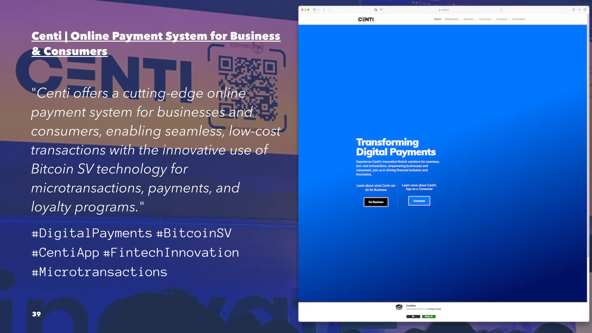 Centi | Online Payment System for Business
& Consumers
"Centi offers a cutting-edge online
payment system for businesses and
consumers, enabling seamless, low-cost
transactions with the innovative use of
Bitcoin SV technology for
microtransactions, payments, and
loyalty programs."
#DigitalPayments #BitcoinSV
#CentiApp #FintechInnovation
#Microtransactions
39
 