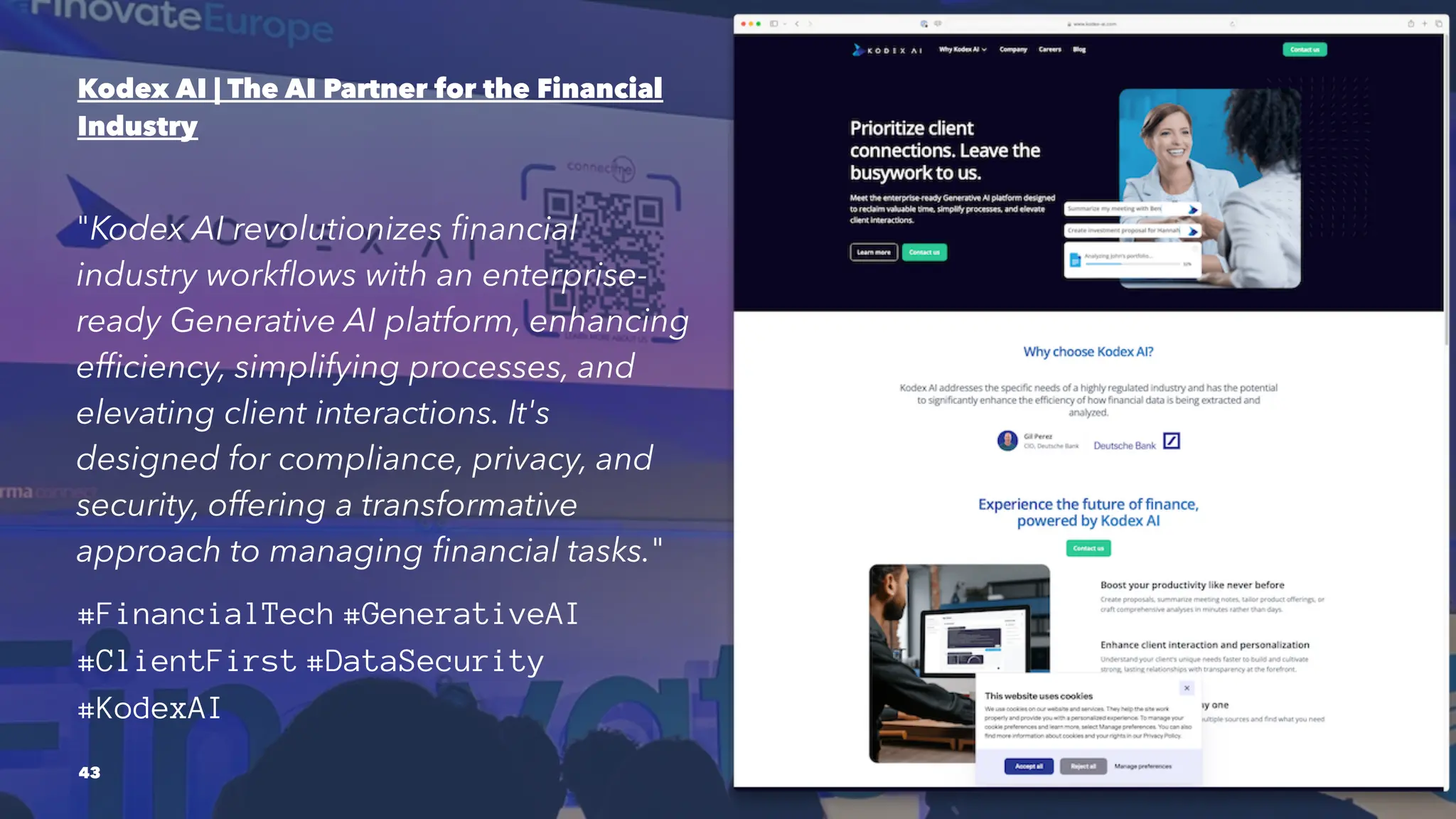 Kodex AI | The AI Partner for the Financial
Industry
"Kodex AI revolutionizes financial
industry workflows with an enterprise-
ready Generative AI platform, enhancing
efficiency, simplifying processes, and
elevating client interactions. It's
designed for compliance, privacy, and
security, offering a transformative
approach to managing financial tasks."
#FinancialTech #GenerativeAI
#ClientFirst #DataSecurity
#KodexAI
43
 