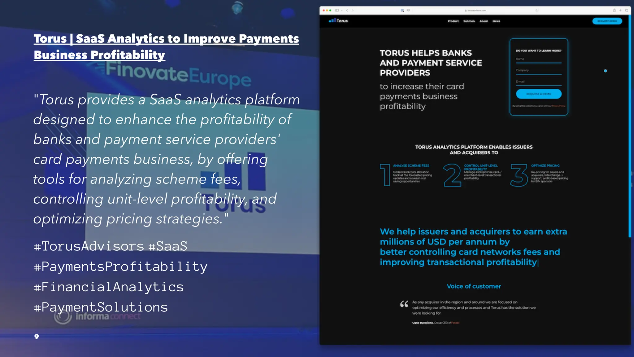 Torus | SaaS Analytics to Improve Payments
Business Profitability
"Torus provides a SaaS analytics platform
designed to enhance the profitability of
banks and payment service providers'
card payments business, by offering
tools for analyzing scheme fees,
controlling unit-level profitability, and
optimizing pricing strategies."
#TorusAdvisors #SaaS
#PaymentsProfitability
#FinancialAnalytics
#PaymentSolutions
9
 