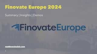 Finovate Europe 2024
Summary | Insights | Demos
matthewsinclair.com
1
 