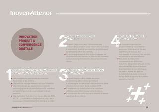 #FINOVATION 2014 11
1
2 4
3
ETUDIER LES OPPORTUNITÉS STRATÉGIQUES
DE PARTENARIATS OU DE PRODUITS
Une connaissance approfondie des marchés,
des acteurs et des métiers
Des outils de veille permanents tels que Finovation
Une méthodologie qui aiguillonne la créativité,
optimise la prise de décision (démarche d’innovation
complète) et permet de nouer des partenariats
innovants
Une implication forte dans les réseaux digitaux (EBG,
GESTE…) ; InovenAlténor est parrain et acteur de la
Commission TRANSFORMATION DIGITALE de l’EBG
OPTIMISER LA SOUSCRIPTION
ET LA FIDÉLITÉ
Un savoir-faire pointu dans l’optimisation des
parcours de souscription (pour réduire délais et coûts
d’acquisition), doublé d’une expertise des techniques
de dématérialisation des contrats
Un accompagnement de bout en bout reposant sur
la connaissance du marché, la maîtrise des nouveaux
outils et la compréhension ﬁne des comportements
clients
DEVENIR UN OPÉRATEUR
DIGITAL ET SOCIAL
La convergence au cœur du
positionnement d’InovenAlténor :
partenaire historique à la fois des
opérateurs de réseaux, des
fournisseurs de contenus, des sociétés
de services et des distributeurs
Nos outils de veille, notre
connaissance des différentes
industries, des problématiques clients,
des outils et des réseaux sont mis
à la disposition de nos clients pour
les aider à relever les déﬁs de
la redéﬁnition de leurs services et
de leur façon d’apporter de la valeur
ajoutée au marché
ACCÉLÉRER LA CONVERSION AU CRM
DIGITAL ET SOCIAL
Un mix d’expertises à la croisée des outils,
du marketing et des métiers permettant
d’accompagner les opérateurs dans la mise en place
effective et cross-canal d’une stratégie CRM
Compétences de modélisation et de traitement
différencié des différents segments de clients
Connaissance des outils les mieux adaptés au besoin
spéciﬁque de nos clients
INNOVATION
PRODUIT &
CONVERGENCE
DIGITALE
 