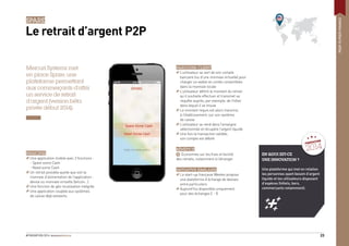 #FINOVATION 2014 23
SPARE
Le retrait d’argent P2P
Mercuri Systems met
en place Spare, une
plateforme permettant
aux commerçants d’offrir
un service de retrait
d’argent (version béta
privée début 2014).
PRINCIPES
Une application mobile avec 2 fonctions :
- Spare some Cash
- Need some Cash
Un retrait possible quelle que soit la
monnaie d’alimentation de l’application :
devise ou monnaie virtuelle (bitcoin…)
Une fonction de géo-localisation intégrée
Une application couplée aux systèmes
de caisse déjà existants
EN QUOI EST-CE
UNE INNOVATION ?
Une plateforme qui met en relation
les personnes ayant besoin d’argent
liquide et les utilisateurs disposant
d’espèces (hôtels, bars,
commerçants notamment).
PARCOURS CLIENT
L’utilisateur se sert de son compte
bancaire (ou d’une monnaie virtuelle) pour
charger un wallet en unités convertibles
dans la monnaie locale
L’utilisateur déﬁnit le montant du retrait
qu’il souhaite effectuer et transmet sa
requête auprès, par exemple, de l’hôtel
dans lequel il se trouve
Le montant requis est alors transmis
à l’établissement, sur son système
de caisse
L’utilisateur se rend dans l’enseigne
sélectionnée et récupère l’argent liquide
Une fois la transaction validée,
son compte est débité
BÉNÉFICE
+ Economies sur les frais et facilité
des retraits, notamment à l’étranger
INITIATIVE SIMILAIRE
La start-up française Weeleo propose
une plateforme d’échange de devises
entre particuliers
Aujourd’hui disponible uniquement
pour des échanges £ - €
PEERTOPEERFINANCE
FINOVATION
2014
 