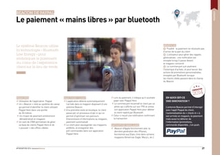 #FINOVATION 2014 27
PAIEMENT
BEACON DE PAYPAL
Le paiement « mains libres » par bluetooth
Le système Beacon utilise
la technologie « Bluetooth
Low Energy » pour
embarquer le paiement
au cœur de l’expérience
client sur le lieu de vente.
PRINCIPES
Utilisation de l’application Paypal
Un « Beacon » relié au système de caisse
qui permet d’identiﬁer le client utilisant
Paypal Here dans une portée
de 30 mètres
Un moyen de paiement entièrement
dématérialisé en magasin
Un outil de CRM permettant de gérer
sa base de clients Paypal Here et de
« pousser » des offres ciblées
EN QUOI EST-CE
UNE INNOVATION ?
L’antenne Beacon permet d’interagir
avec l’appli Paypal du client,
l’automatisation du « check-in » à
son arrivée en magasin, le paiement
mais aussi lui délivrer de
l’information (promotions,
commande disponible…) en push.
PARCOURS CLIENT
L’application détecte automatiquement
l’arrivée dans le magasin disposant d’une
antenne Beacon.
A la première visite en boutique, le client
passe par un processus d’opt-in qui lui
permet d’optimiser son parcours
(transmission d’informations au magasin,
paiement automatisé)
Le client peut sauvegarder ses magasins
préférés, et enregistrer des
pré-commandes dans son application
Paypal Here
Lors du paiement, il indique qu’il souhaite
payer avec Paypal Here
Le commerçant reconnaît le client par sa
photo qui s’afﬁche sur son TPE et utilise
son application Paypal Here pour débiter
le client repéré par Bluetooth
Celui-ci reçoit une notiﬁcation conﬁrmant
la transaction
INITIATIVES SIMILAIRES
iBeacon d’Apple fonctionnant avec la
dernière génération des iPhones,
fonctionnel aux Etats-Unis dans certains
magasins (American Eagle, Macy’s, etc.)
BÉNÉFICES
+ Fluidité : le paiement ne nécessite pas
d’action de la part du client
+ L’utilisateur peut gérer des rappels
géolocalisés : une notiﬁcation est
envoyée lorsqu’il passe devant
le magasin concerné
+ Le commerçant suit aisément
l’historique d’achats, et peut lancer des
actions de promotions personnalisées,
envoyées par Bluetooth lorsque
les clients ciblés passent dans le champ
du Beacon
FINOVATION
2014
 