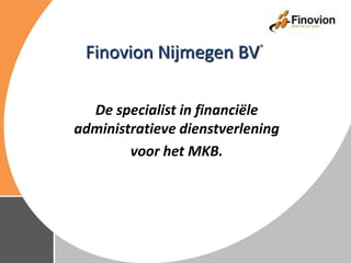 De specialist in financiële
administratieve dienstverlening
voor het MKB.
Finovion Nijmegen BV®
 