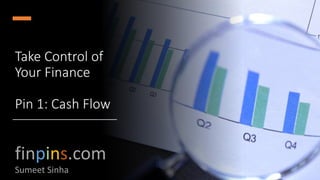 Take Control of
Your Finance
Pin 1: Cash Flow
finpins.com
Sumeet Sinha
 