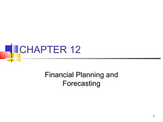 1
CHAPTER 12
Financial Planning and
Forecasting
 