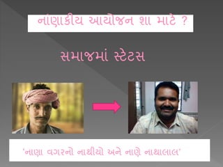 ‘ન ણ વગરનો ન થીયો અને ન ણે ન થ લ લ’
ન ાંણ કીય આયોજન શ મ ટે ?
સમ જમ ાં સ્ટેટસ
 