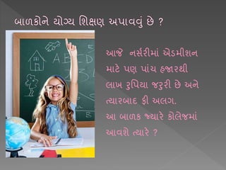 આજે નસષરીમ ાં એડમીશન
મ ટે પણ પ ાંચ હજારથી
લ ખ રશપય જરરી છે અને
ત્ય રબ દ ફી અલગ.
આ બ ળક જ્ય રે કોલેજમ ાં
આવશે ત્ય રે ?
 